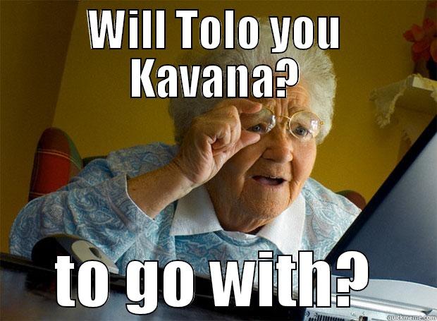 WILL TOLO YOU KAVANA? TO GO WITH? Grandma finds the Internet