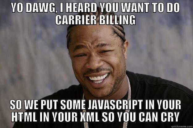 YO DAWG, I HEARD YOU WANT TO DO CARRIER BILLING SO WE PUT SOME JAVASCRIPT IN YOUR HTML IN YOUR XML SO YOU CAN CRY Xzibit meme
