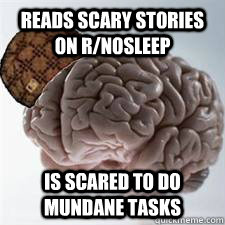 Reads scary stories on r/nosleep Is scared to do mundane tasks  Scumbag Brain