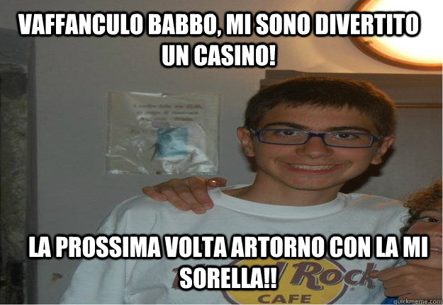 Vaffanculo babbo, mi sono divertito un casino! La prossima volta artorno con la mi sorella!! - Vaffanculo babbo, mi sono divertito un casino! La prossima volta artorno con la mi sorella!!  Gianluca