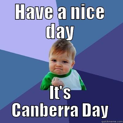 HAVE A NICE DAY IT'S CANBERRA DAY Success Kid