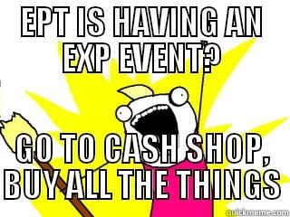 EPT IS HAVING AN EXP EVENT? GO TO CASH SHOP, BUY ALL THE THINGS All The Things