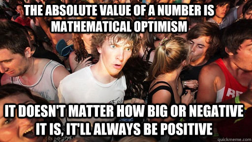 The absolute value of a number is mathematical optimism it doesn't matter how big or negative it is, it'll always be positive  Sudden Clarity Clarence