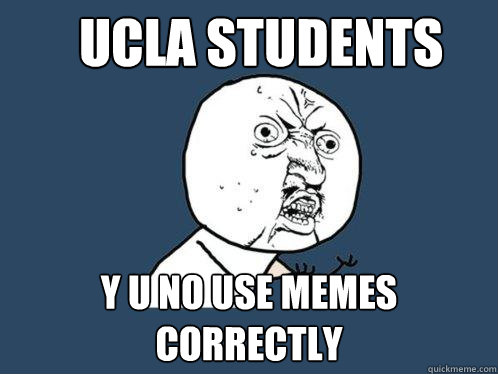 UCLA students y u no use memes correctly  Y U No
