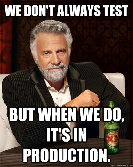 We don't always test but when we do, it's in production. - We don't always test but when we do, it's in production.  The Most Interesting Man In The World