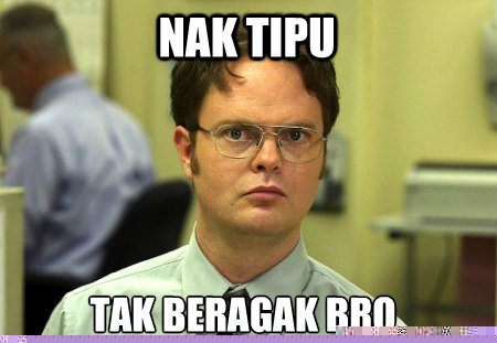 Nak tipu 
Tak beragak bro  Schrute