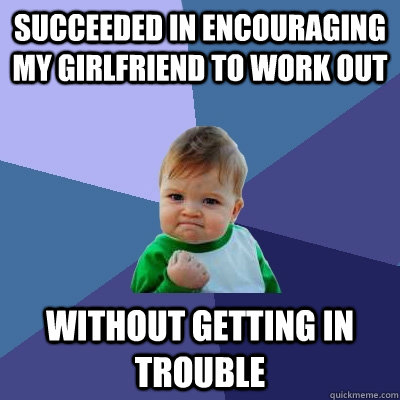 succeeded in Encouraging my girlfriend to work out without getting in trouble  Success Kid