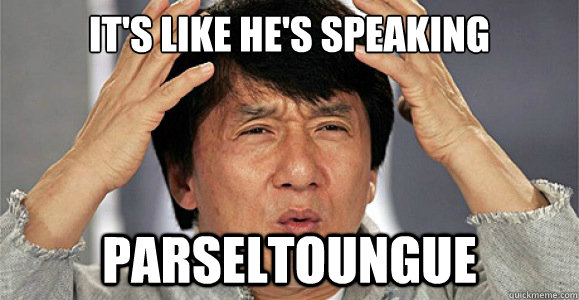 It's like he's speaking Parseltoungue  Confused Jackie Chan