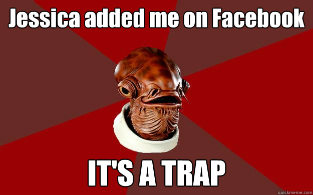 Jessica added me on Facebook IT'S A TRAP  Admiral Ackbar Relationship Expert