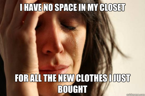 I have no space in my closet for all the new clothes I just bought  First World Problems