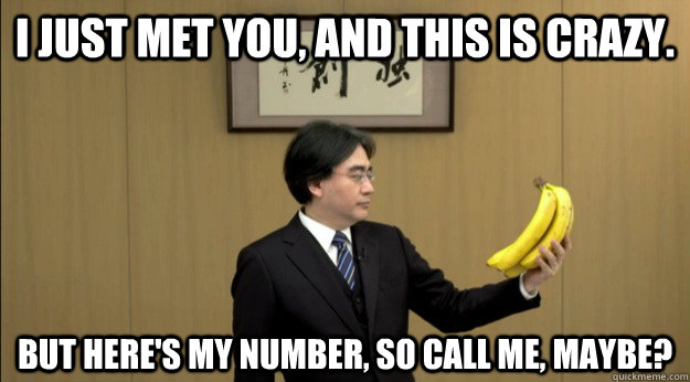I just met you, and this is crazy. But here's my number, so call me, maybe? - I just met you, and this is crazy. But here's my number, so call me, maybe?  Nintendo Banana
