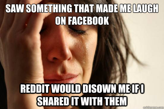 Saw something that made me laugh on facebook Reddit would disown me if i shared it with them  First World Problems