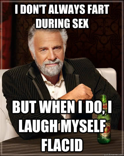 I don't always fart during sex but when I do, I laugh myself flacid - I don't always fart during sex but when I do, I laugh myself flacid  The Most Interesting Man In The World