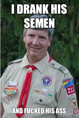 I drank his semen And fucked his ass  Harmless Scout Leader