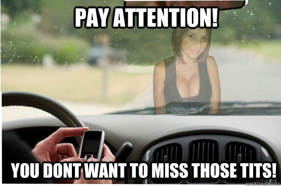 pay attention! you dont want to miss those tits!  Texting While Driving