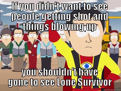 IF YOU DIDN'T WANT TO SEE PEOPLE GETTING SHOT AND THINGS BLOWING UP YOU SHOULDN'T HAVE GONE TO SEE LONE SURVIVOR Captain Hindsight
