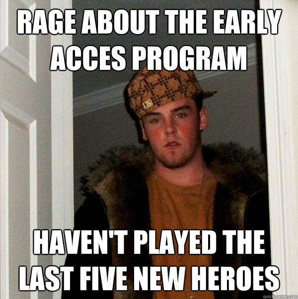 rage about the early acces program haven't played the last five new heroes  Scumbag Steve