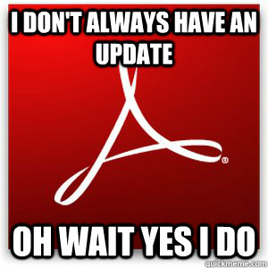 I don't always have an update OH WAIT YES I DO - I don't always have an update OH WAIT YES I DO  Scumbag Adobe