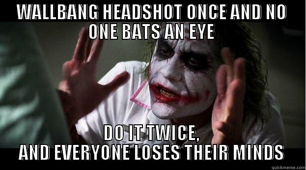 WALLBANG HEADSHOT ONCE AND NO ONE BATS AN EYE DO IT TWICE, AND EVERYONE LOSES THEIR MINDS Joker Mind Loss