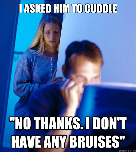 I ASKED HIM TO CUDDLE 
