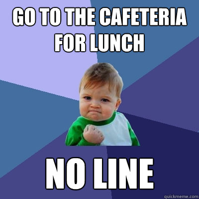 go to the cafeteria for lunch no line  Success Kid