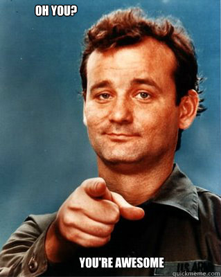 oh YOu?   you're awesome  