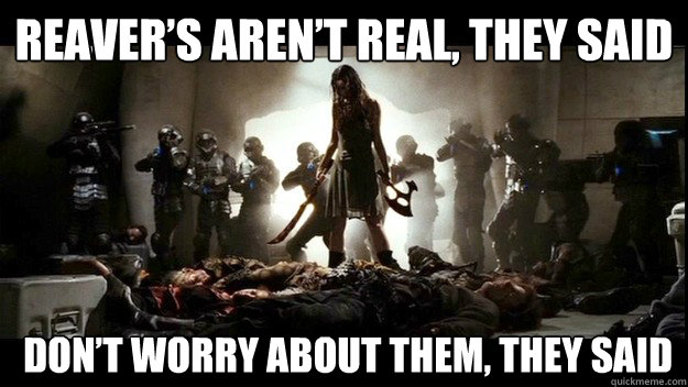 Reaver’s aren’t real, they said  Don’t worry about them, they said  River