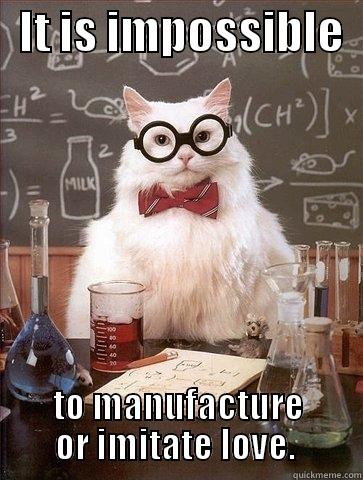   IT IS IMPOSSIBLE   TO MANUFACTURE OR IMITATE LOVE.  Chemistry Cat