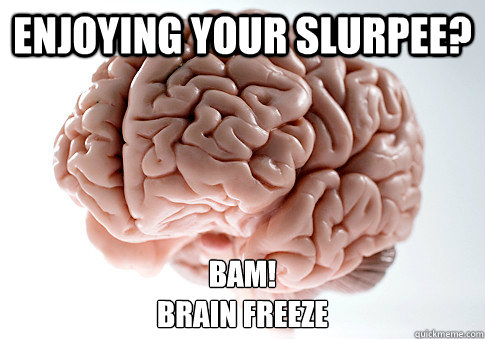ENJOYING YOUR SLURPEE? BAM! 
BRAIN FREEZE - ENJOYING YOUR SLURPEE? BAM! 
BRAIN FREEZE  Scumbag Brain