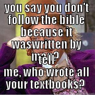 YOU SAY YOU DON'T FOLLOW THE BIBLE BECAUSE IT WASWRITTEN BY MAN?  TELL ME, WHO WROTE ALL YOUR TEXTBOOKS?  Condescending Wonka