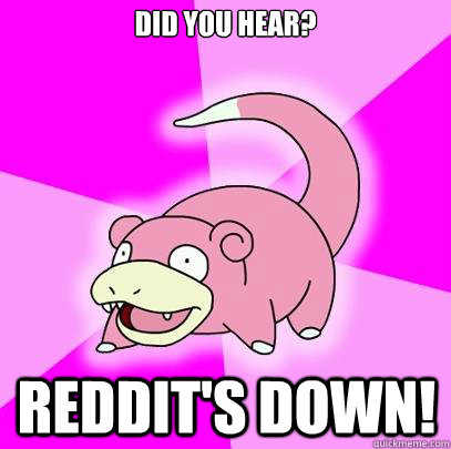 Did you hear? reddit's DOWN!  Slowpoke