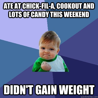 Ate at chick-fil-a, cookout and lots of candy this weekend Didn't gain weight  Success Kid