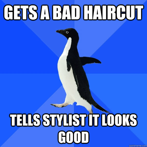 Gets a bad haircut Tells Stylist it Looks Good  Socially Awkward Penguin