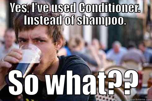 YES, I'VE USED CONDITIONER. INSTEAD OF SHAMPOO. SO WHAT?? Lazy College Senior