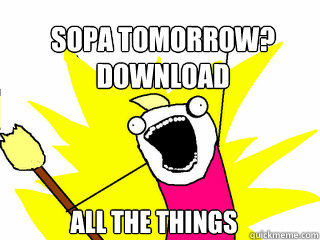 SOPA tomorrow?
DOWnload all the things  All The Things
