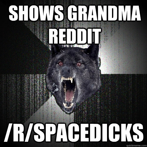 Shows grandma reddit /r/spacedicks  Insanity Wolf