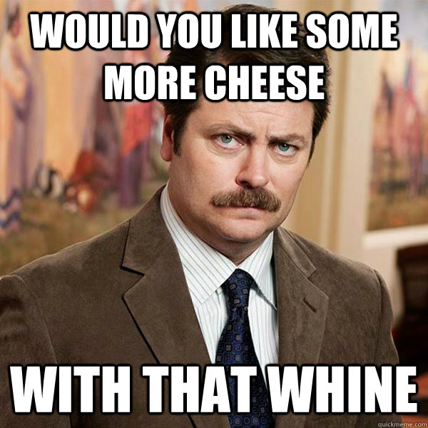 Would you like some more cheese With that whine - Would you like some more cheese With that whine  Advice Ron Swanson