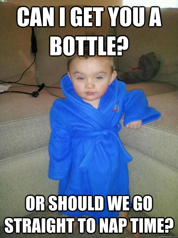 Can I get you a bottle? or should we go straight to nap time?  