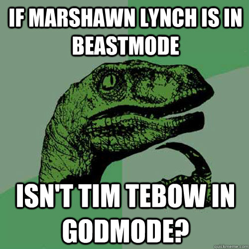 If Marshawn Lynch is in BEASTMODE Isn't Tim Tebow in GODMODE? - If Marshawn Lynch is in BEASTMODE Isn't Tim Tebow in GODMODE?  Philosoraptor