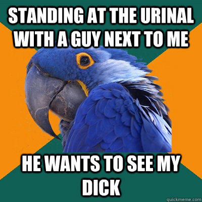 Standing at the Urinal with a guy next to me He wants to see my dick  Paranoid Parrot