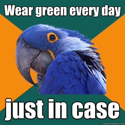 Wear green every day just in case  Paranoid Parrot