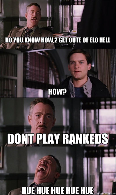 Do you know how 2 get oute of elo Hell HOW? Dont play rankeds Hue hue hue hue hue  JJ Jameson