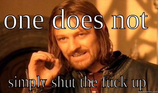 ONE DOES NOT  SIMPLY SHUT THE FUCK UP Boromir