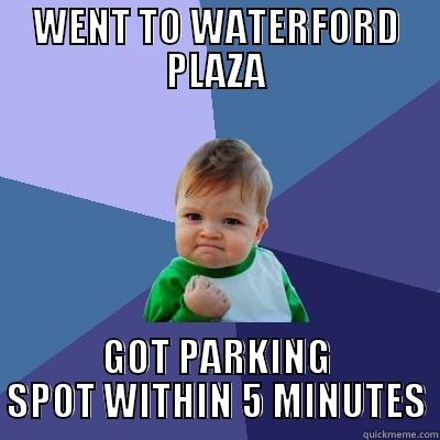 WENT TO WATERFORD PLAZA GOT PARKING SPOT WITHIN 5 MINUTES Success Kid