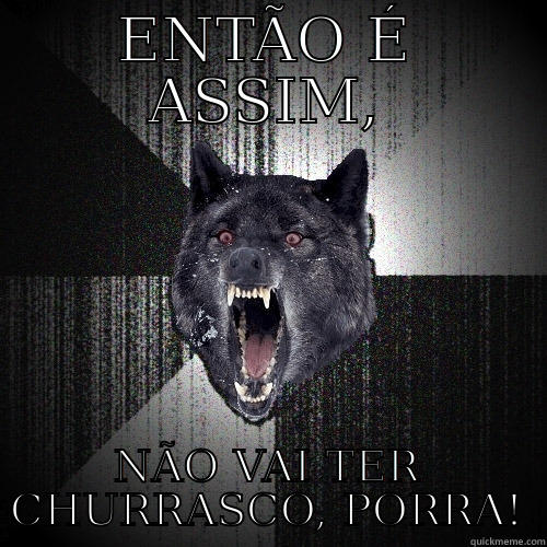 ENTÃO É ASSIM, NÃO VAI TER CHURRASCO, PORRA! Insanity Wolf