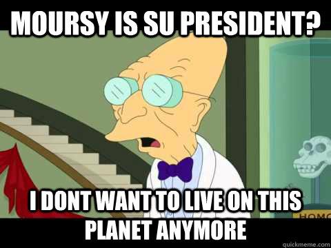 Moursy is SU President? I dont want to live on this planet anymore  