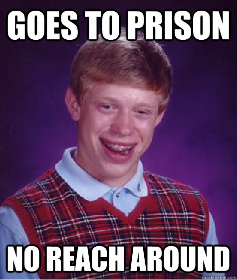 goes to prison  no reach around - goes to prison  no reach around  Bad Luck Brian