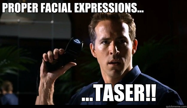 proper facial expressions... ...Taser!!  Socially Awkard Ryan Reynolds
