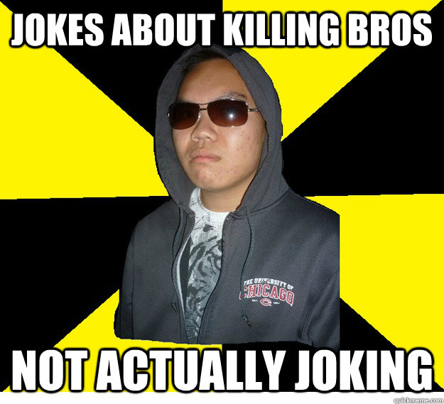 Jokes about killing bros Not actually joking  Psycho Sizzler