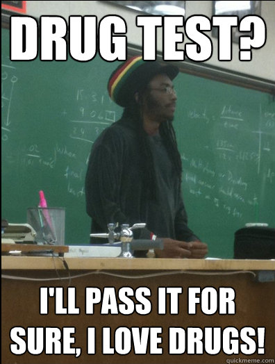 Drug test? I'll pass it for sure, I love drugs! - Drug test? I'll pass it for sure, I love drugs!  Rasta Science Teacher